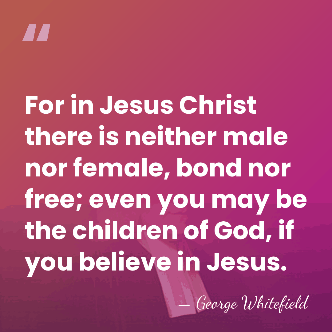 For in Jesus Christ there is neither male nor female, bond nor&hellip; - George Whitefield