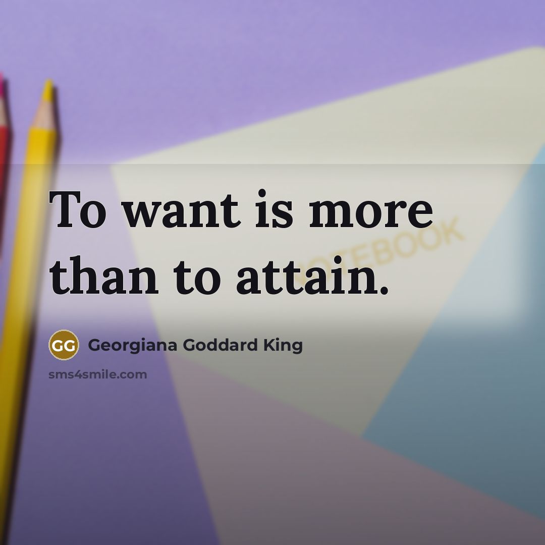 “To want is more than to attain.…” quote by Georgiana Goddard King