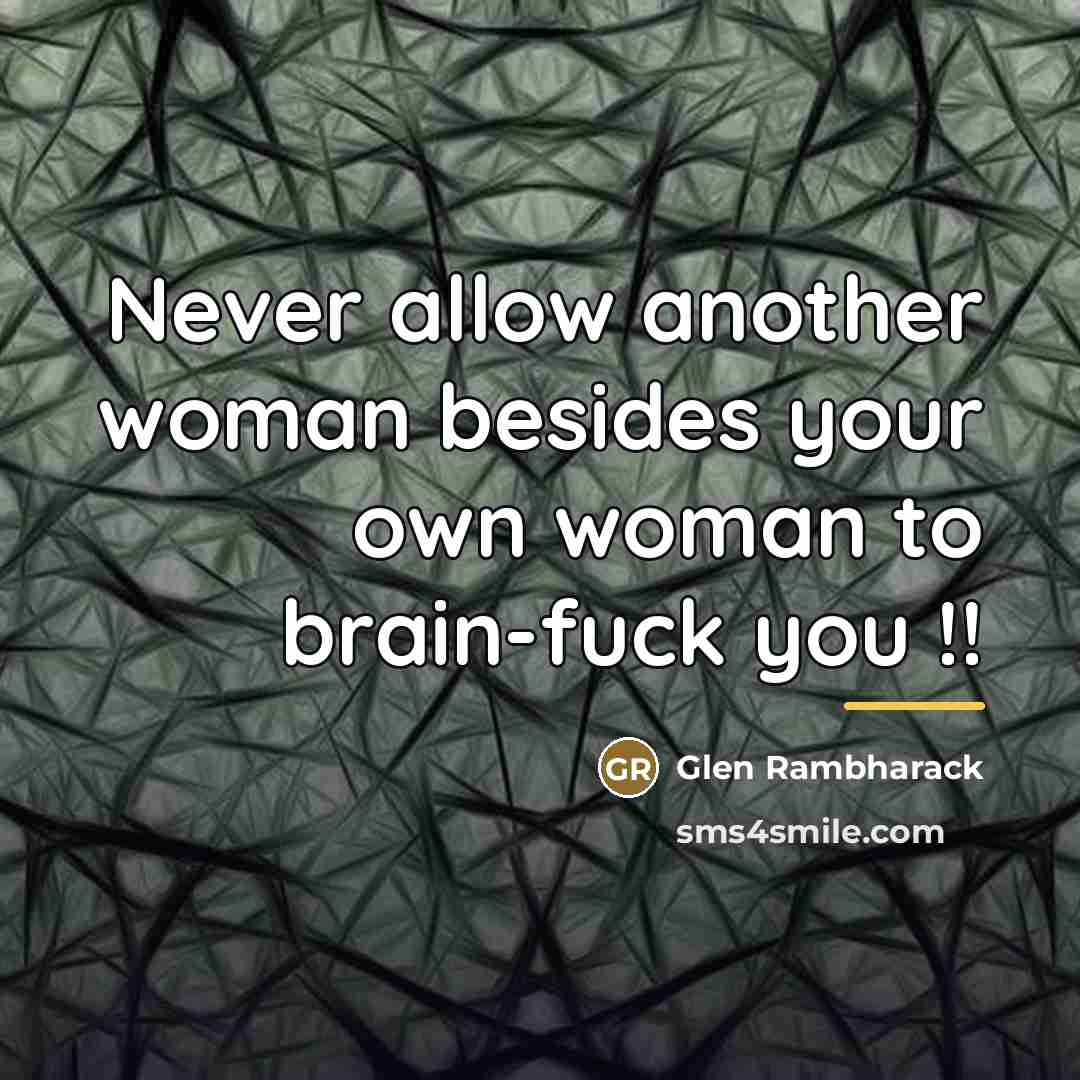 “Never allow another woman besides your own woman to brain-fuck…” quote by Glen Rambharack