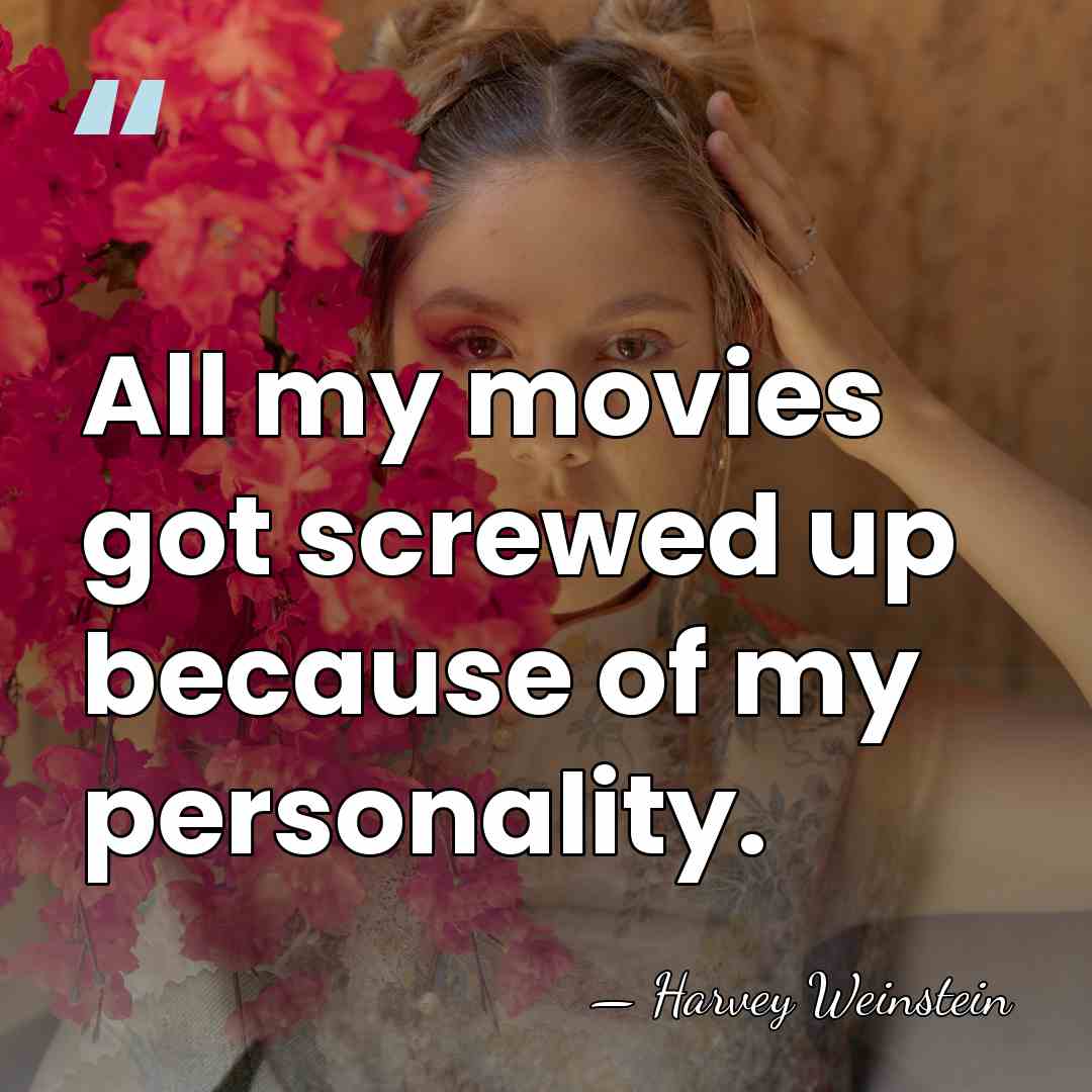 All my movies got screwed up because of my personality. - Harvey Weinstein