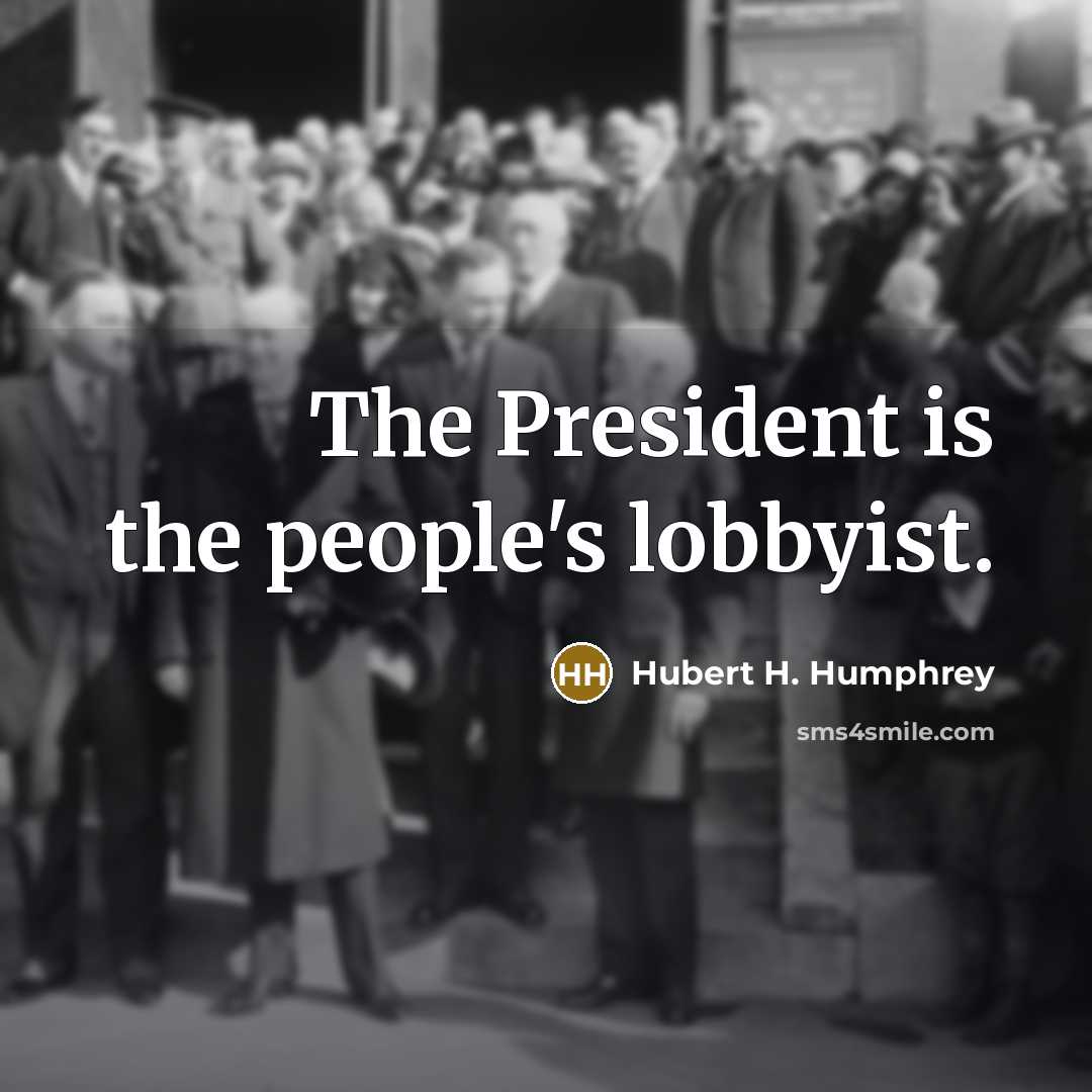 “The President is the people's lobbyist.…” quote by Hubert H. Humphrey