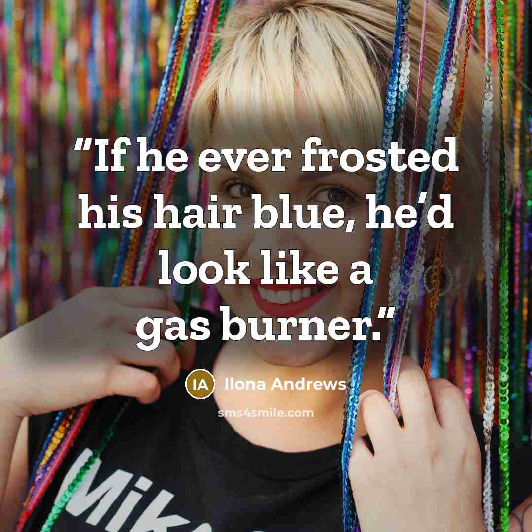 “If he ever frosted his hair blue, he’d look like a gas burner.” quote by Ilona Andrews