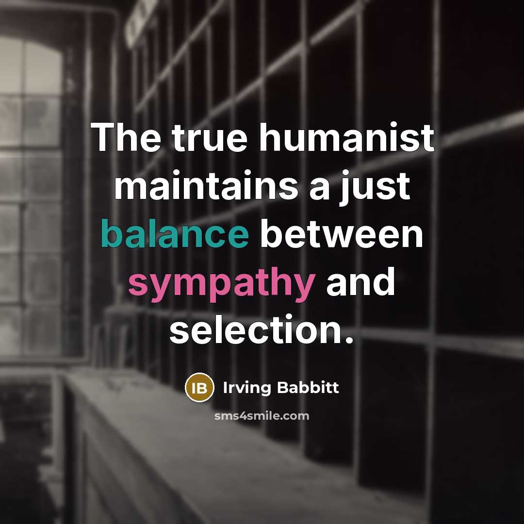 “The true humanist maintains a just balance between sympathy and…” quote by Irving Babbitt