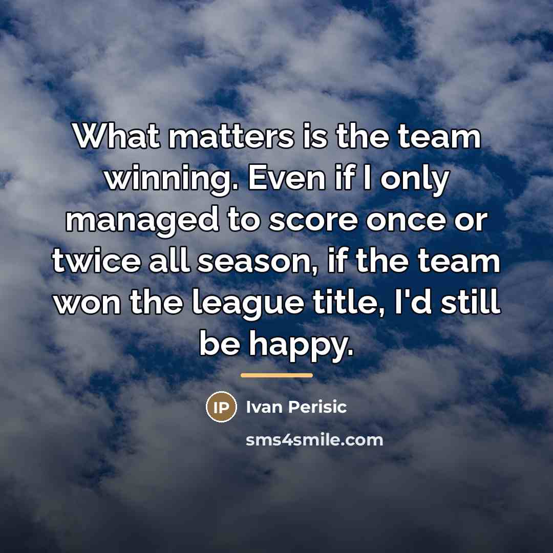 “What matters is the team winning. Even if I only…” quote by Ivan Perisic