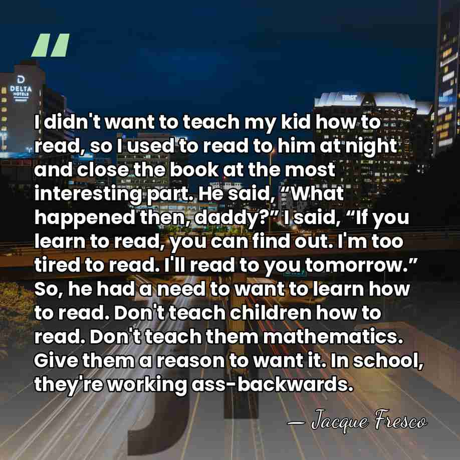 I didn't want to teach my kid how to read, so I&hellip; - Jacque Fresco