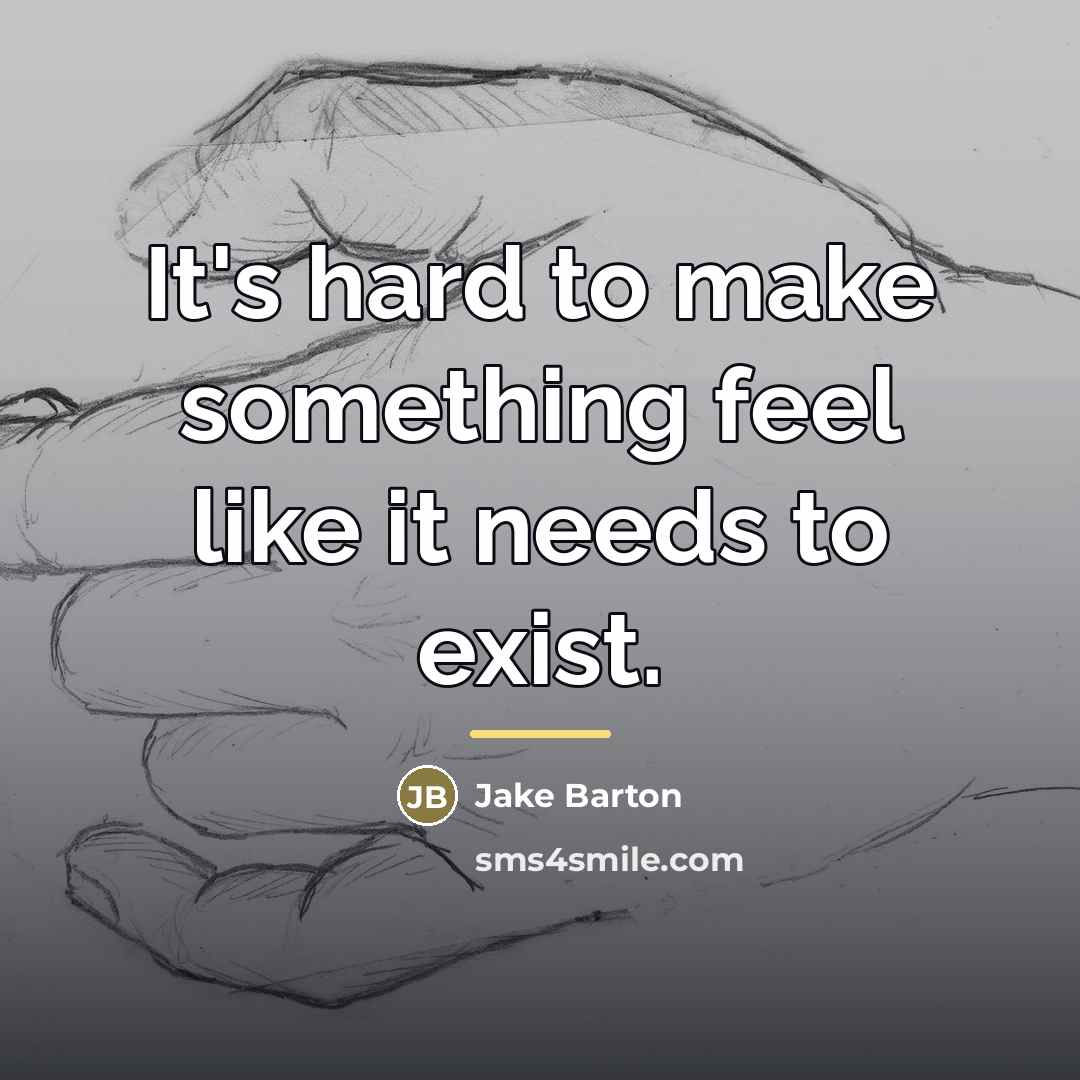 “It's hard to make something feel like it needs to…” quote by Jake Barton