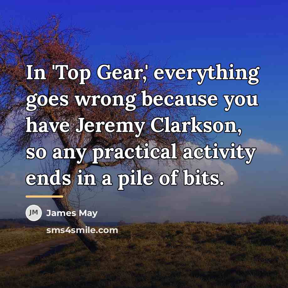 “In 'Top Gear,' everything goes wrong because you have Jeremy…” quote by James May