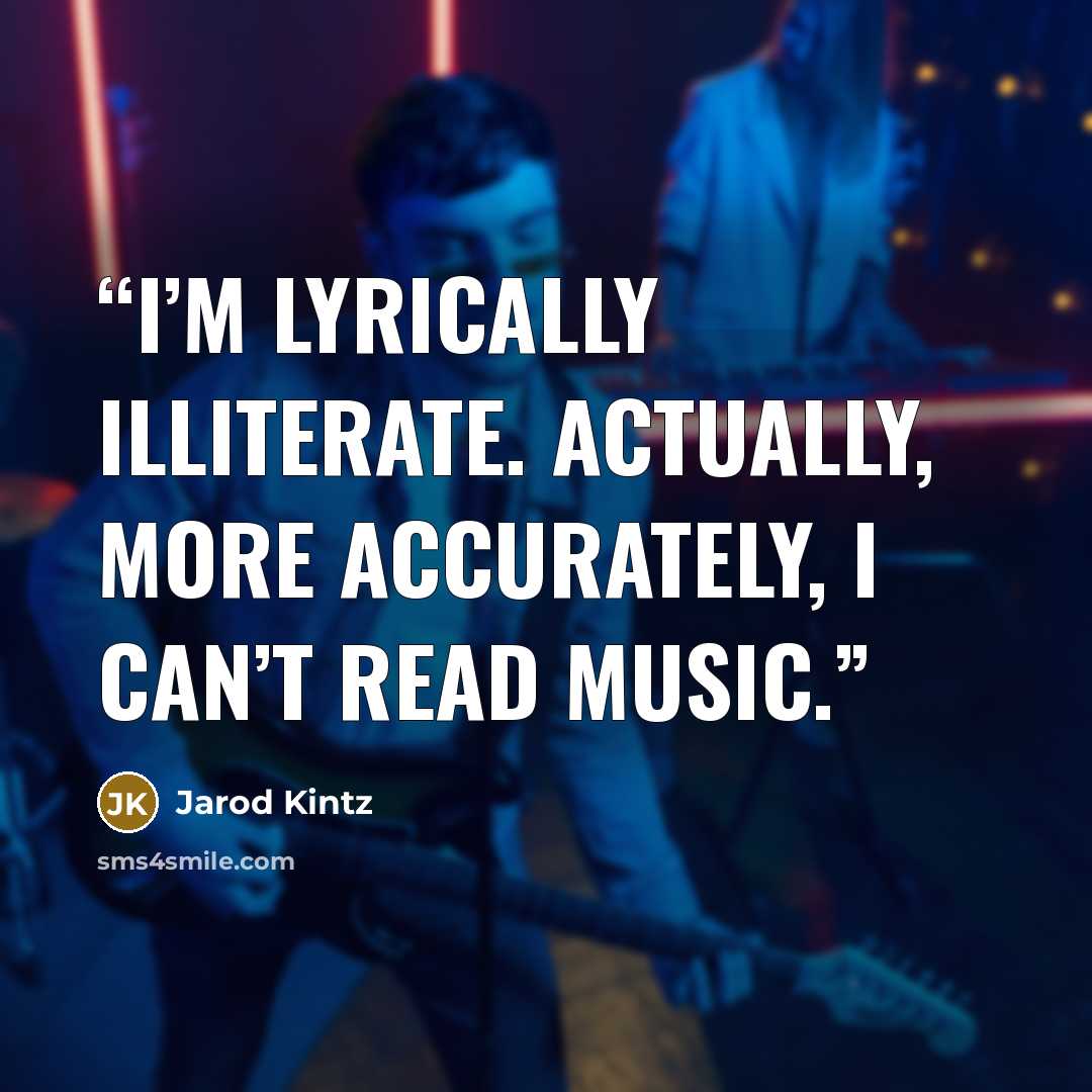 “I’m lyrically illiterate. Actually, more accurately, I can’t read music.” quote by Jarod Kintz