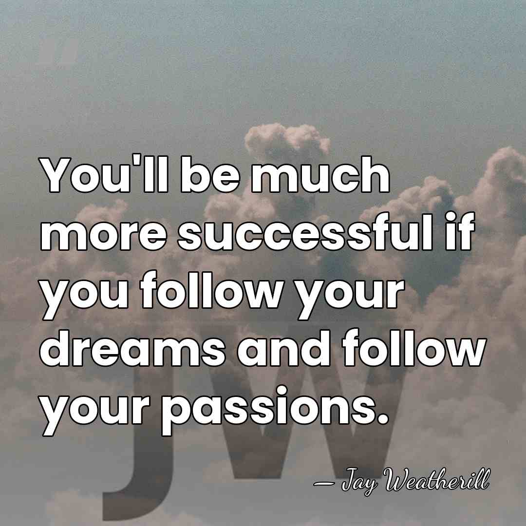 You'll be much more successful if you follow your dreams and follow&hellip; - Jay Weatherill