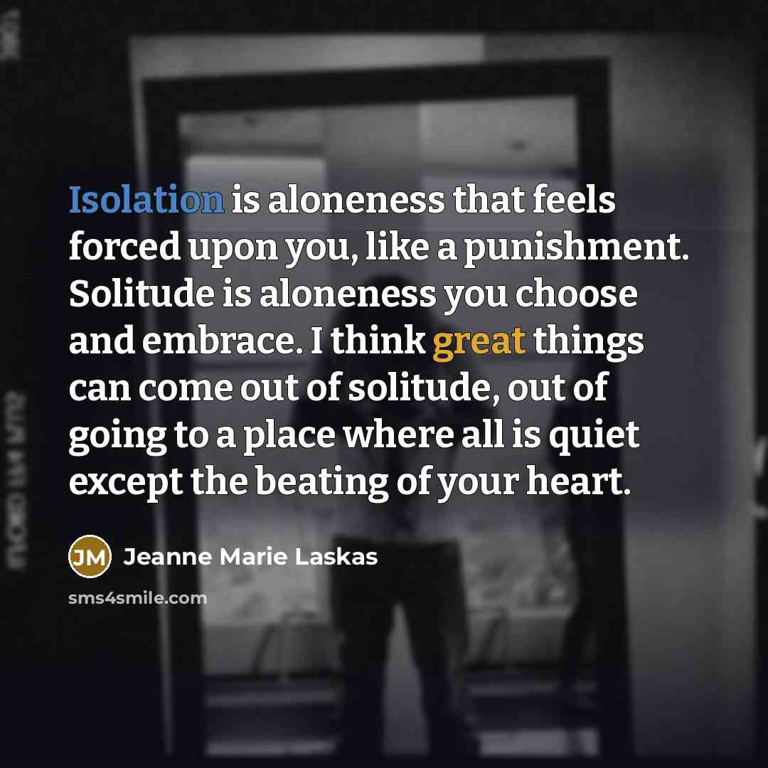 “Isolation is aloneness that feels forced upon you, like a…” quote by Jeanne Marie Laskas