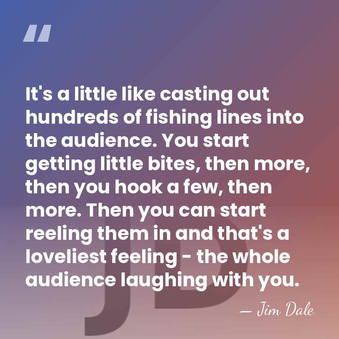 It's a little like casting out hundreds of fishing lines into the&hellip; - Jim Dale