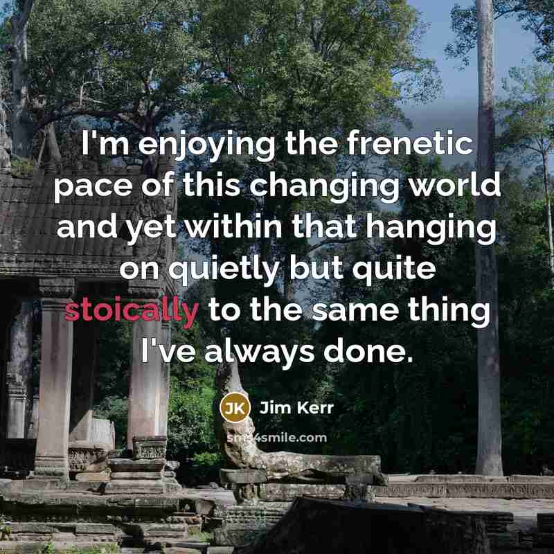 “I'm enjoying the frenetic pace of this changing world and…” quote by Jim Kerr