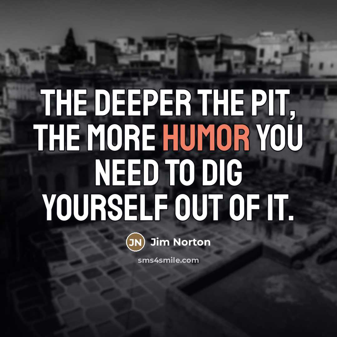 “The deeper the pit, the more humor you need to…” quote by Jim Norton