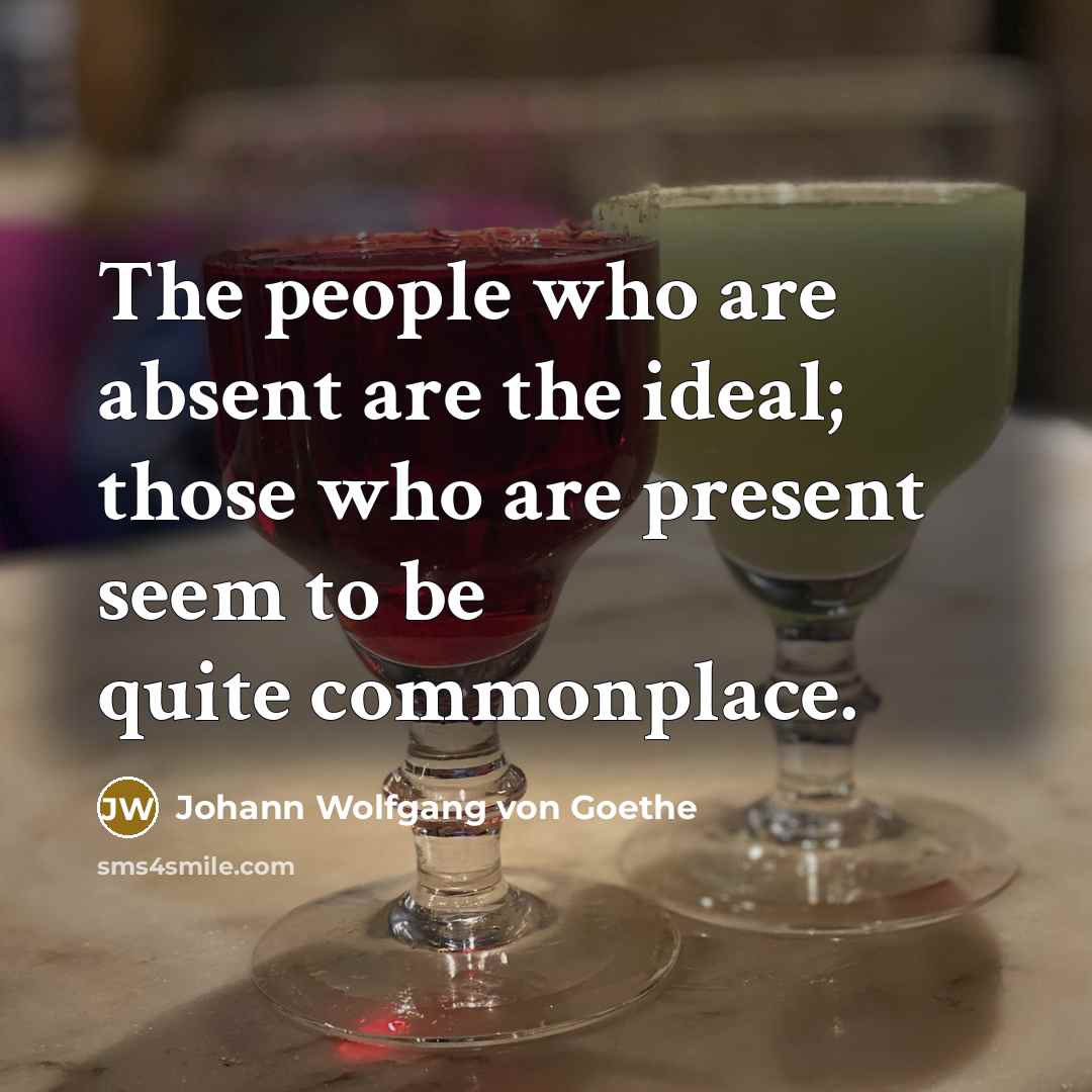 “The people who are absent are the ideal; those who…” quote by Johann Wolfgang von Goethe