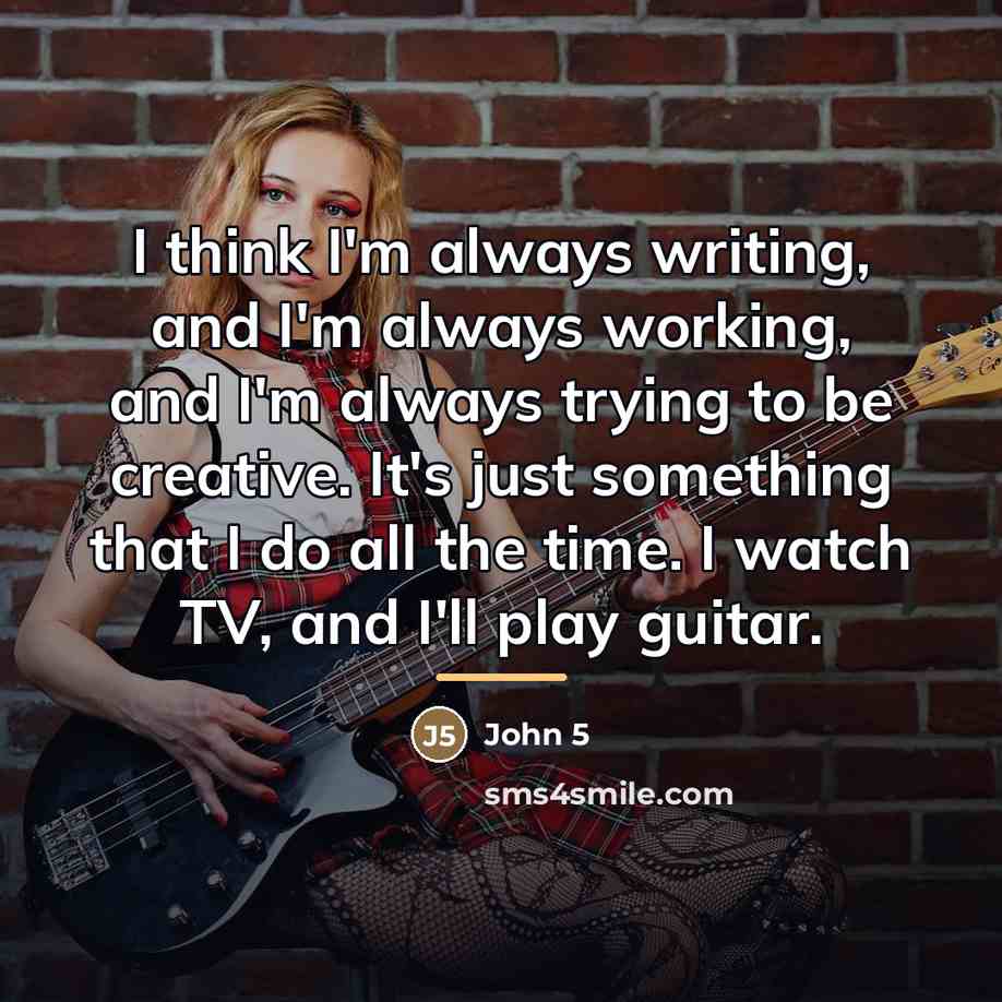 “I think I'm always writing, and I'm always working, and…” quote by John 5