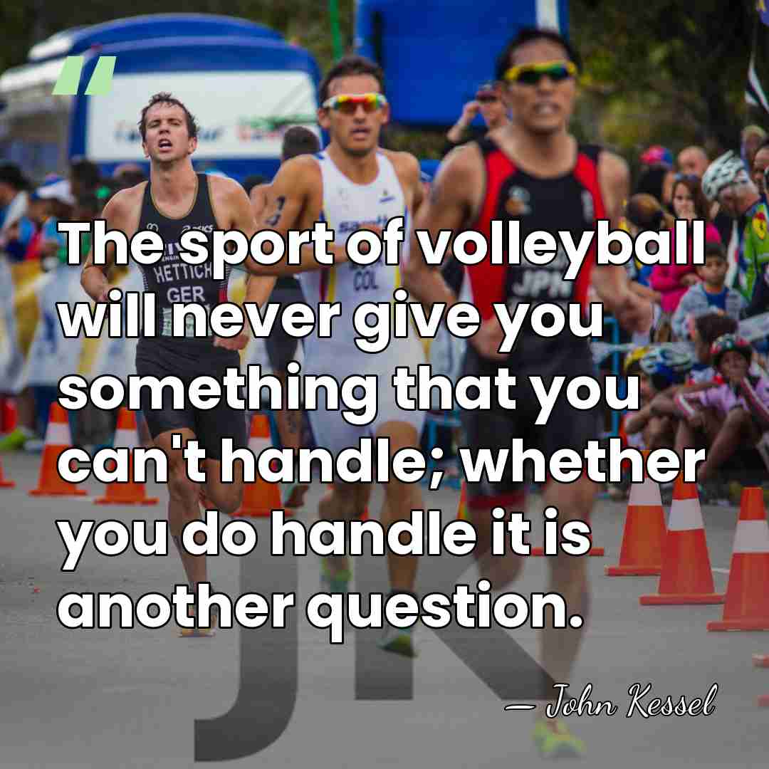 The sport of volleyball will never give you something that you can't&hellip; - John Kessel