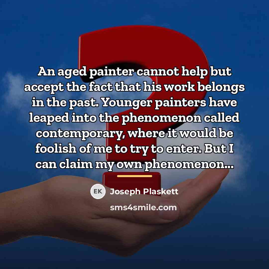 “An aged painter cannot help but accept the fact that…” quote by Joseph Plaskett