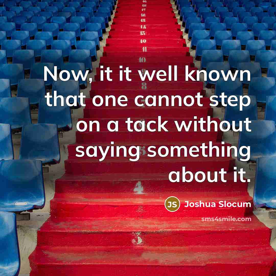 “Now, it it well known that one cannot step on a tack without saying something about it.” quote by Joshua Slocum