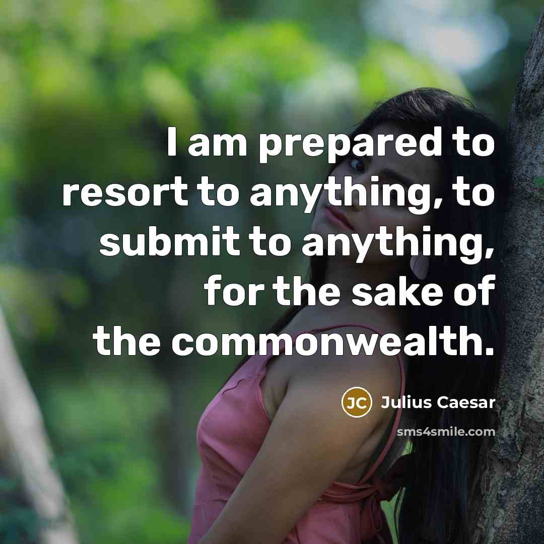 “I am prepared to resort to anything, to submit to…” quote by Julius Caesar