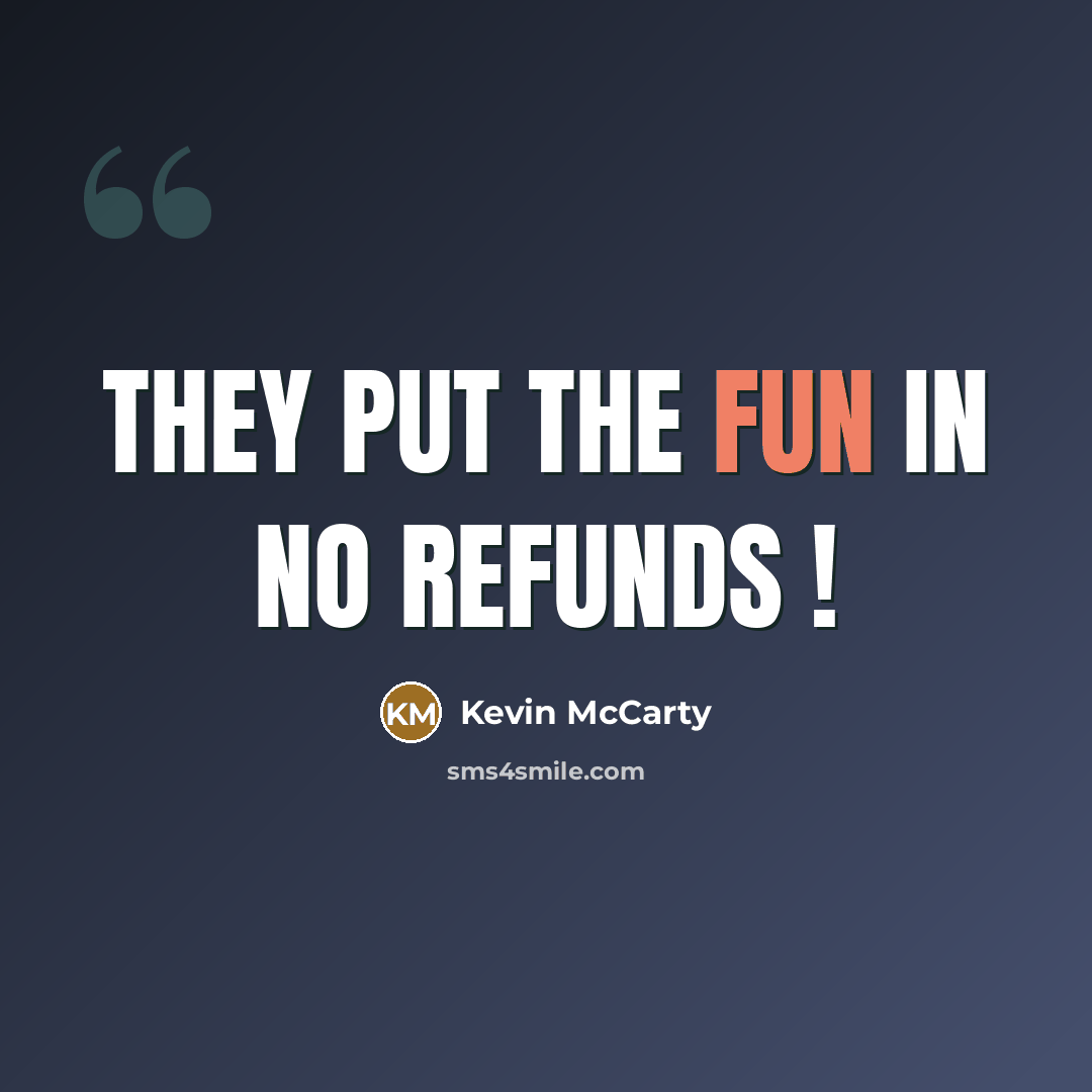 “They put the fun in no refunds !…” quote by Kevin McCarty