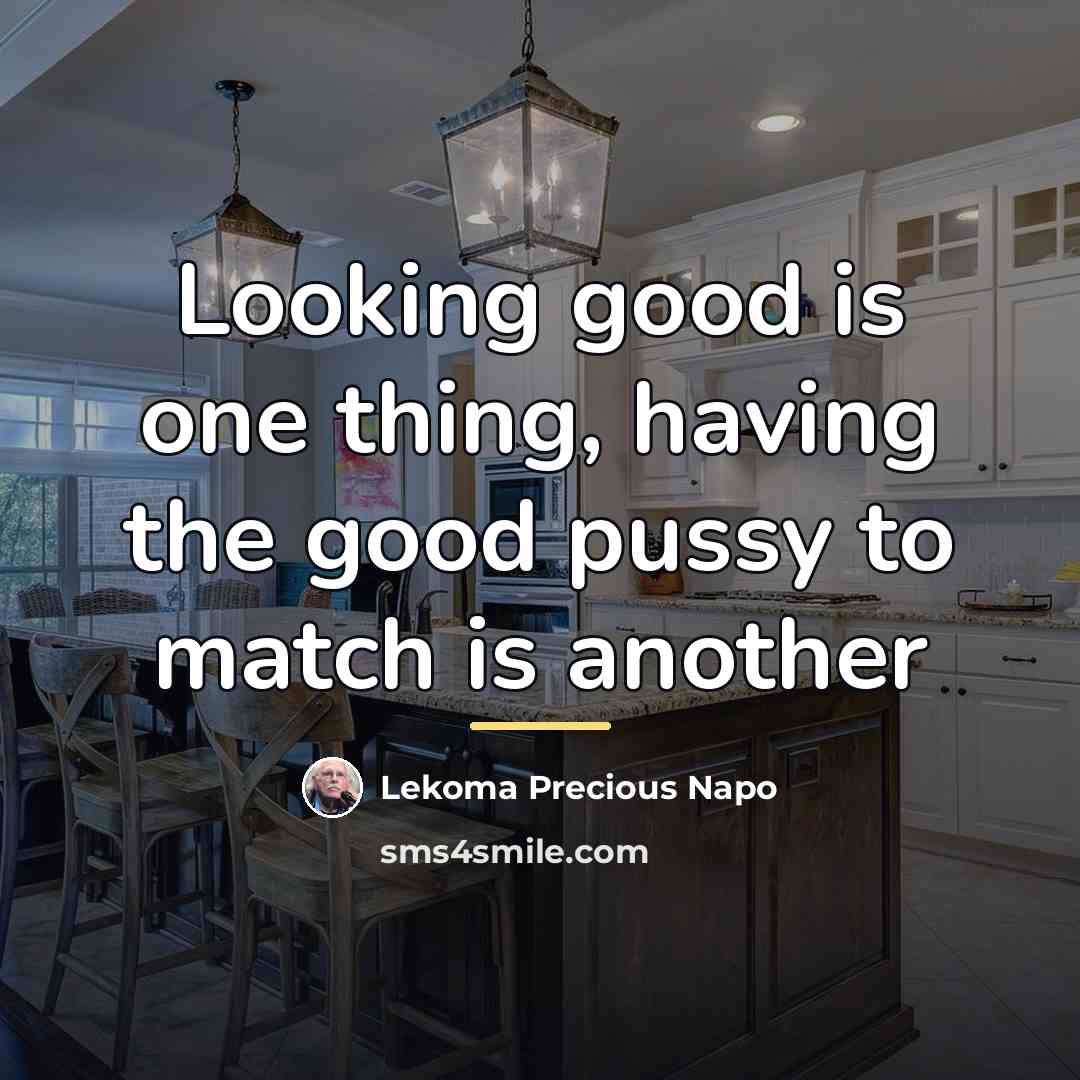 “Looking good is one thing, having the good pussy to…” quote by Lekoma Precious Napo