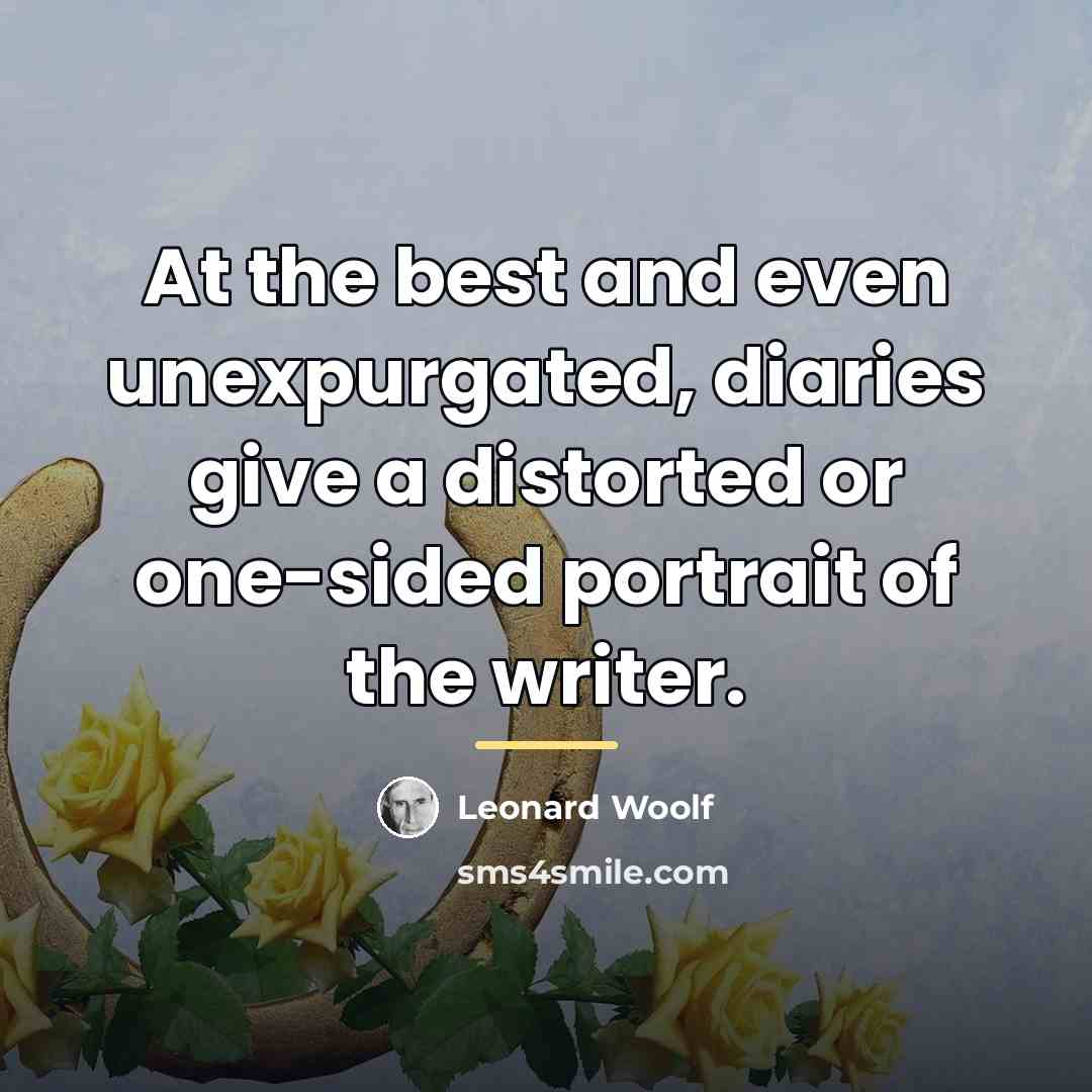 “At the best and even unexpurgated, diaries give a distorted…” quote by Leonard Woolf