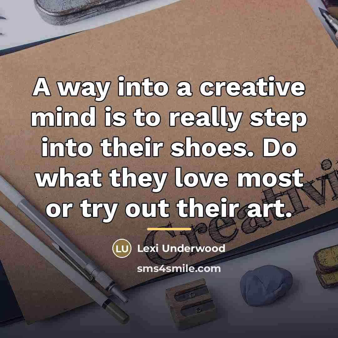“A way into a creative mind is to really step…” quote by Lexi Underwood