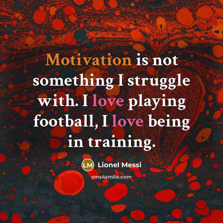 “Motivation is not something I struggle with. I love playing…” quote by Lionel Messi