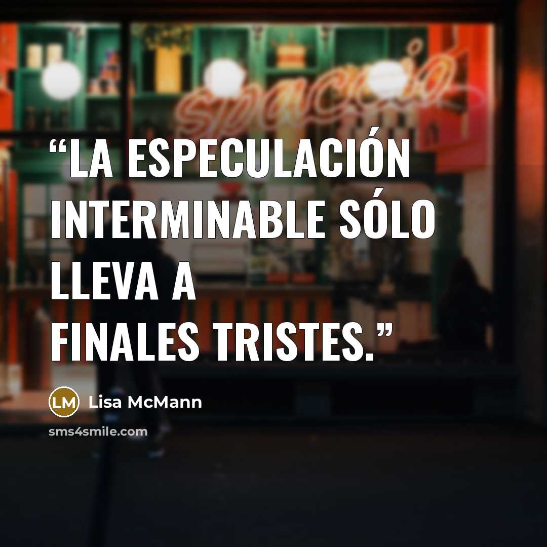 “La especulación interminable sólo lleva a finales tristes.” quote by Lisa McMann