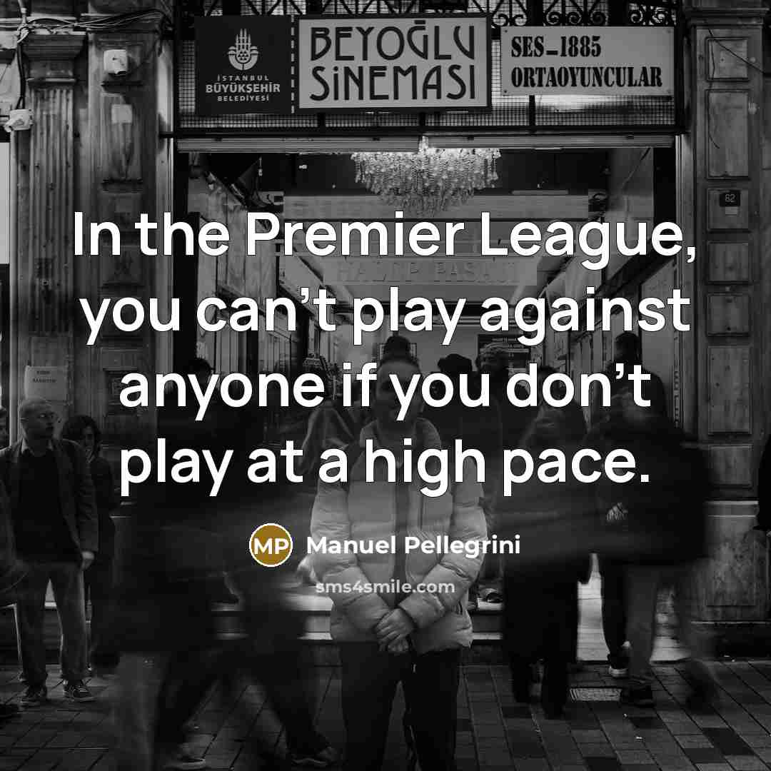 “In the Premier League, you can't play against anyone if…” quote by Manuel Pellegrini