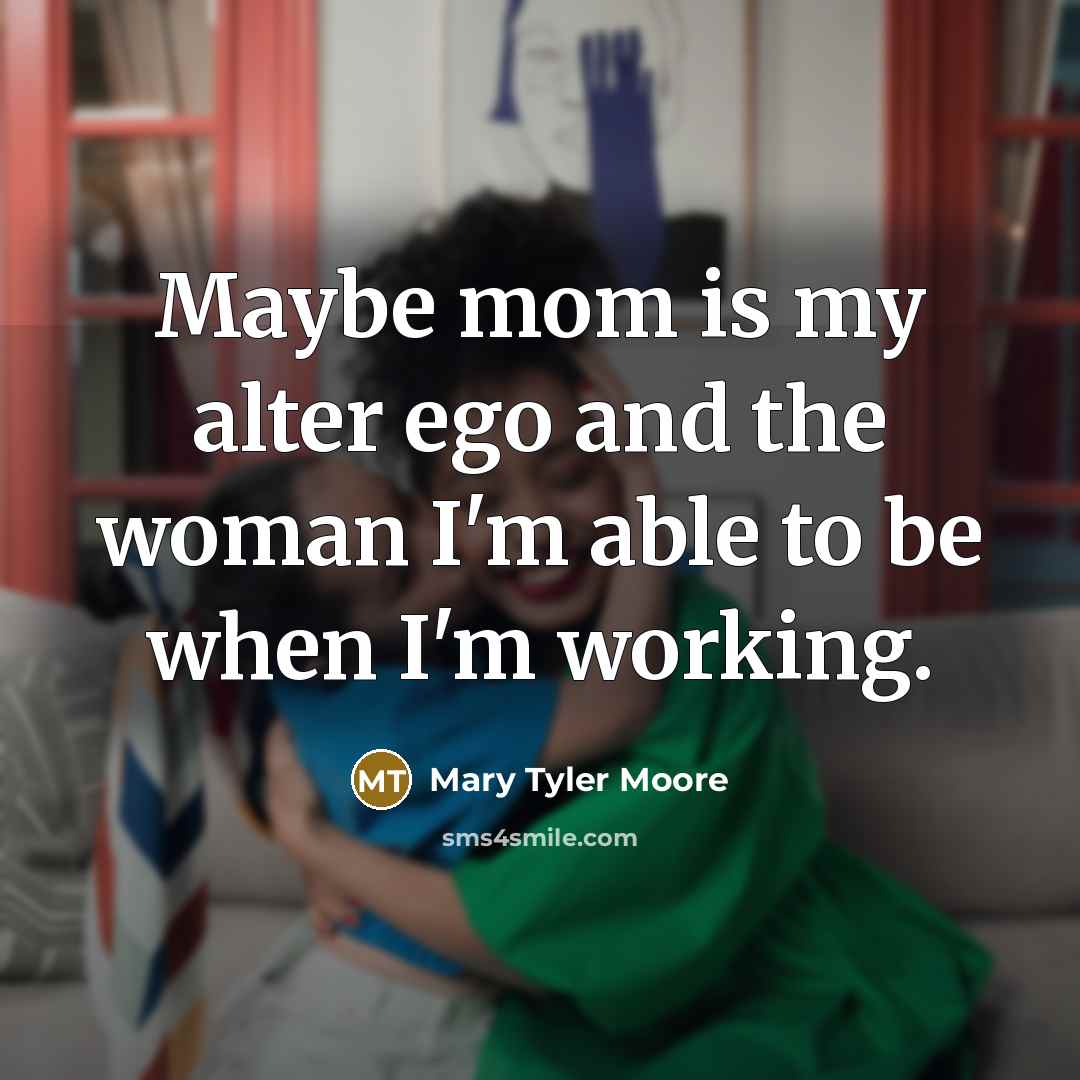 “Maybe mom is my alter ego and the woman I'm…” quote by Mary Tyler Moore