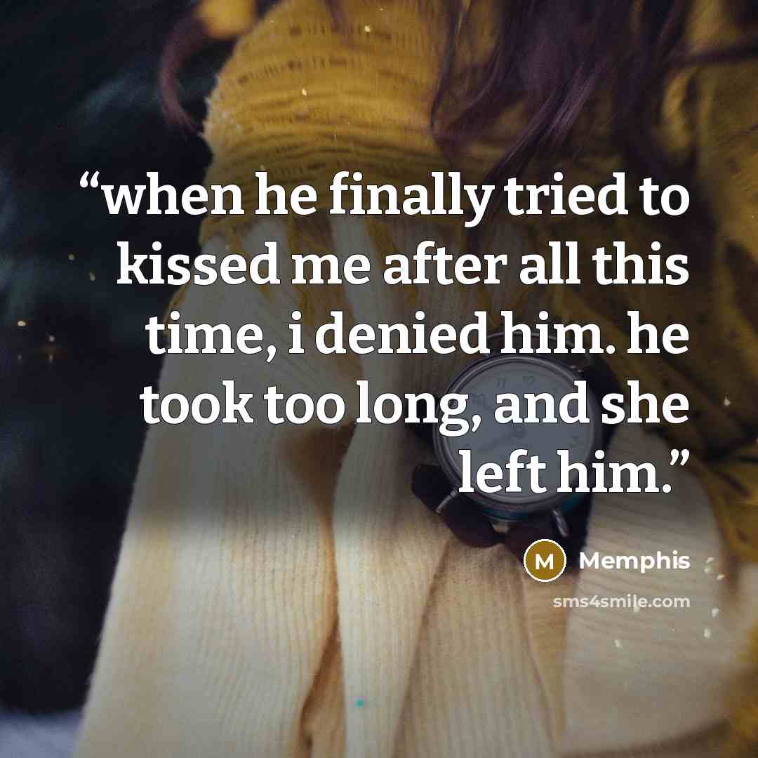 “when he finally tried to kissed me after all this time, i denied him. he took too long, and she left him.” quote by Memphis
