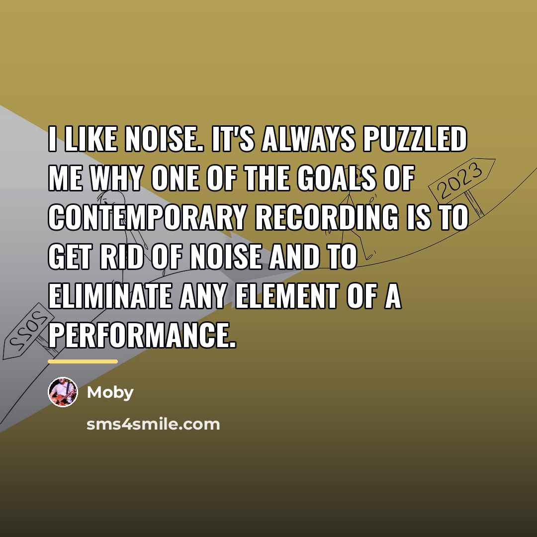 “I like noise. It's always puzzled me why one of…” quote by Moby