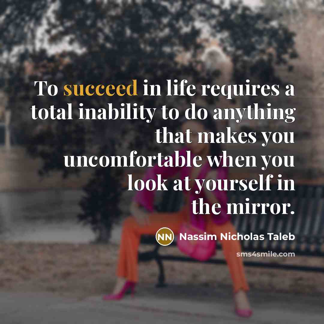 “To succeed in life requires a total inability to do…” quote by Nassim Nicholas Taleb