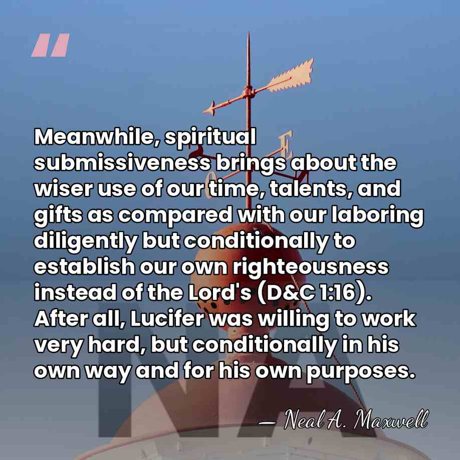 Meanwhile, spiritual submissiveness brings about the wiser use of our time, talents,&hellip; - Neal A. Maxwell