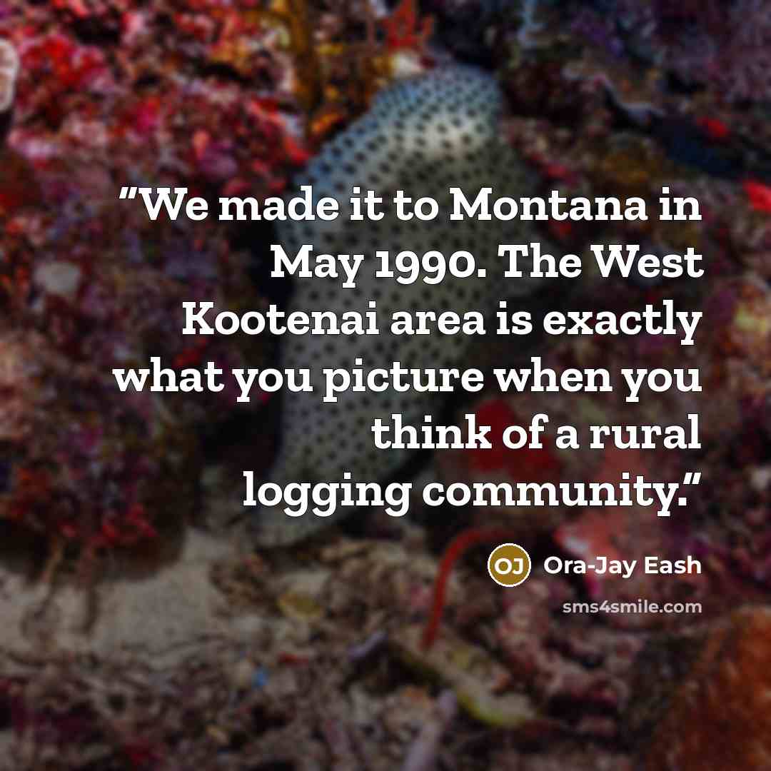 “We made it to Montana in May 1990. The West Kootenai area is exactly what you picture when you think of a rural logging community.” quote by Ora-Jay Eash