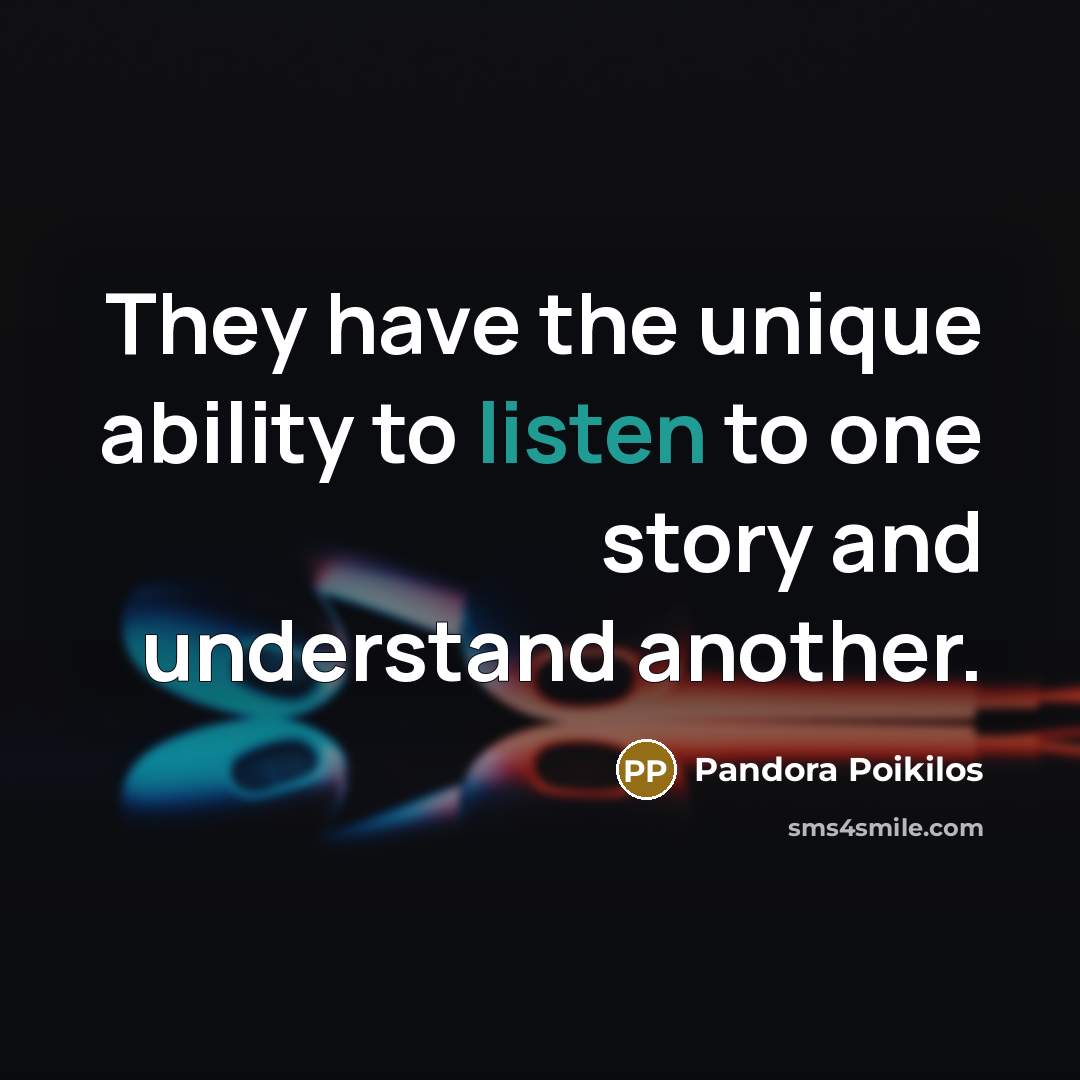 “They have the unique ability to listen to one story…” quote by Pandora Poikilos