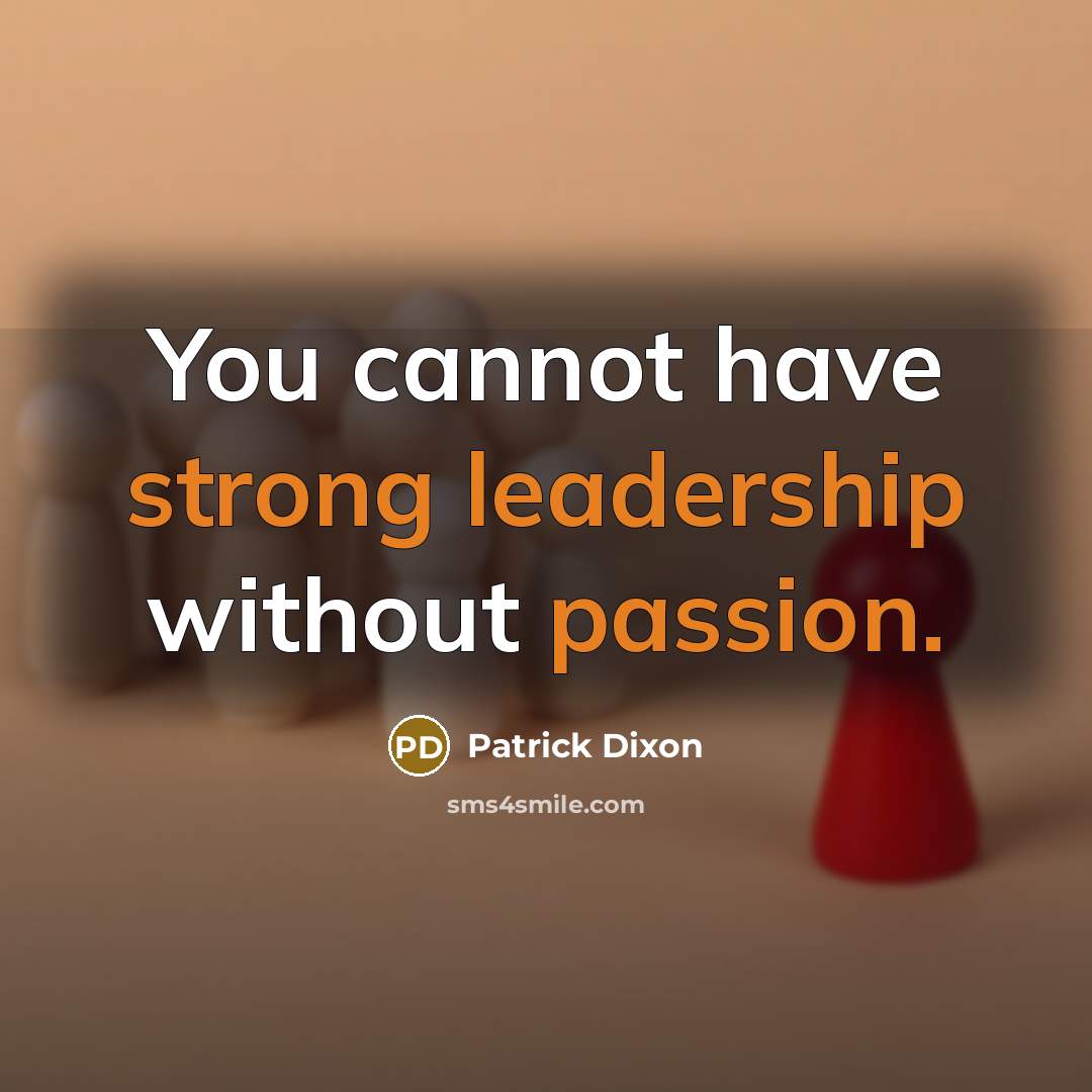 “You cannot have strong leadership without passion.” quote by Patrick Dixon