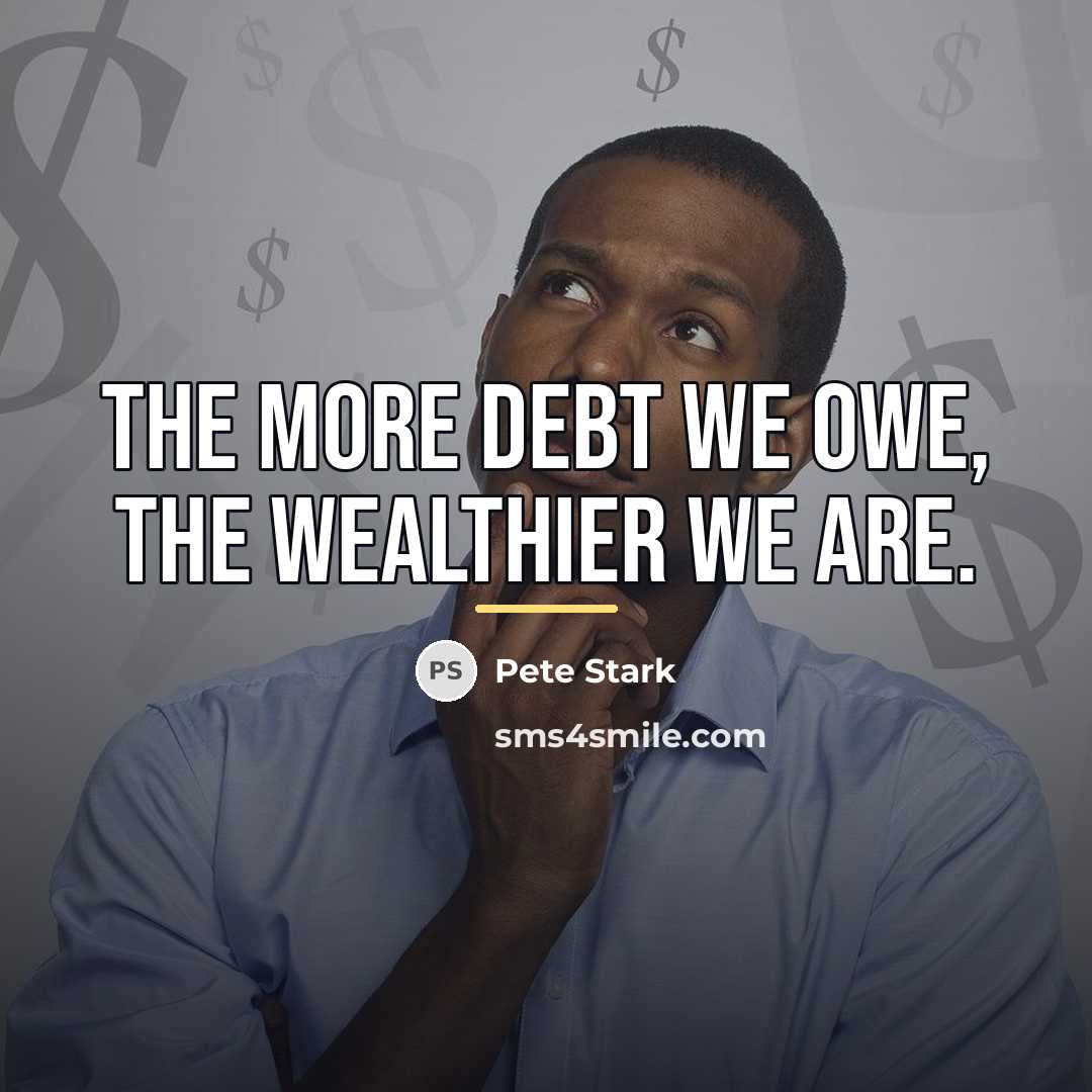 “The more debt we owe, the wealthier we are.…” quote by Pete Stark