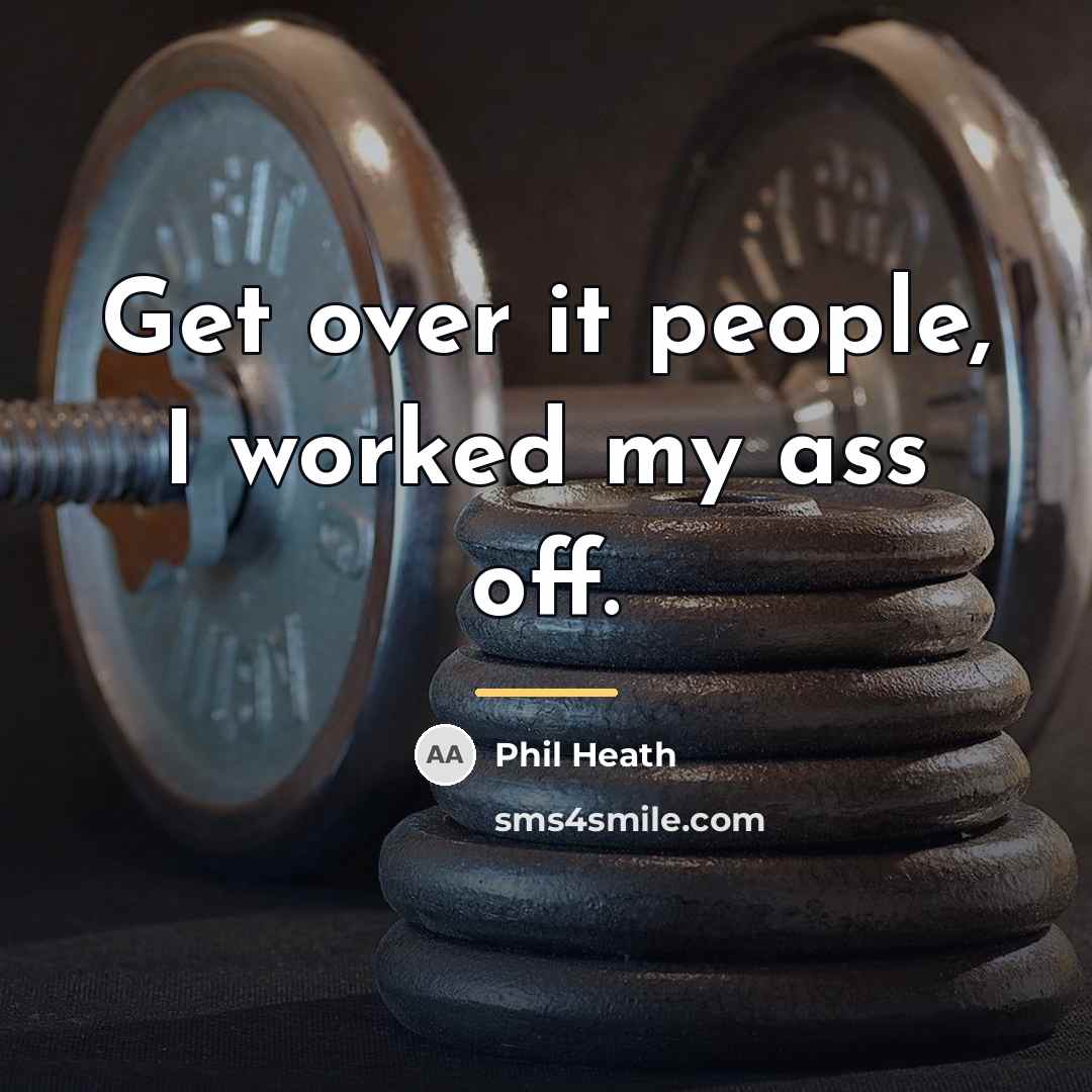 “Get over it people, I worked my ass off.…” quote by Phil Heath