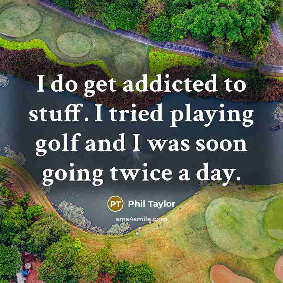 “I do get addicted to stuff. I tried playing golf…” quote by Phil Taylor