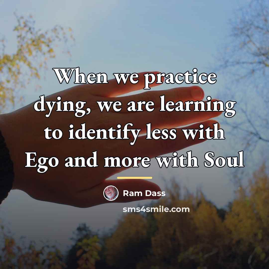 “When we practice dying, we are learning to identify less…” quote by Ram Dass