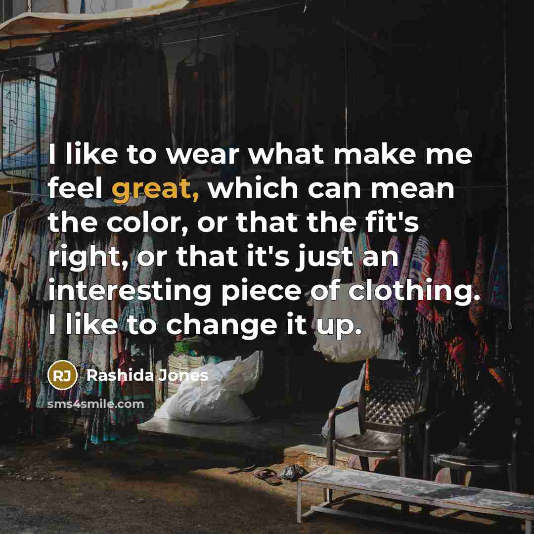“I like to wear what make me feel great, which can mean the color, or that the fit's right, or that it's just an interesting piece of clothing. I like to change it up.” quote by Rashida Jones