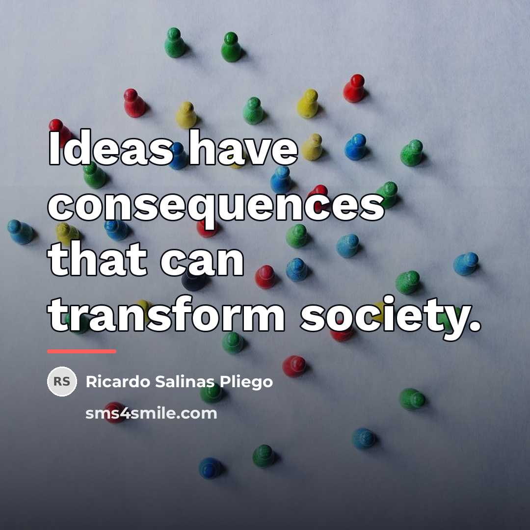 “Ideas have consequences that can transform society.…” quote by Ricardo Salinas Pliego