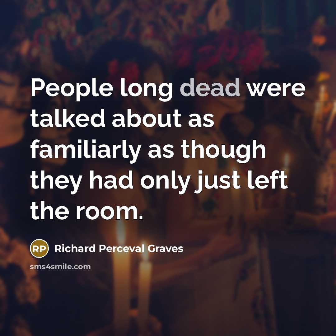 “People long dead were talked about as familiarly as though they had only just left the room.” quote by Richard Perceval Graves