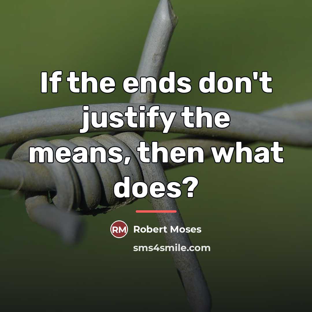 “If the ends don't justify the means, then what does?…” quote by Robert Moses