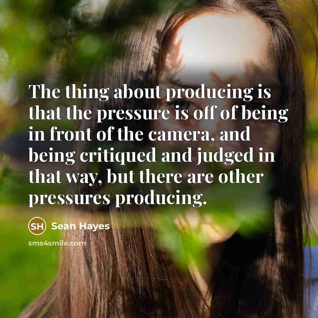 “The thing about producing is that the pressure is off…” quote by Sean Hayes