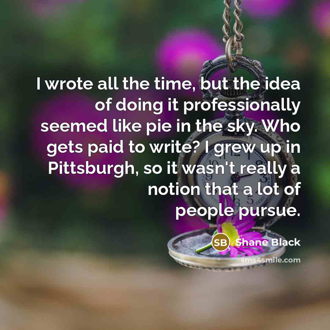 “I wrote all the time, but the idea of doing…” quote by Shane Black
