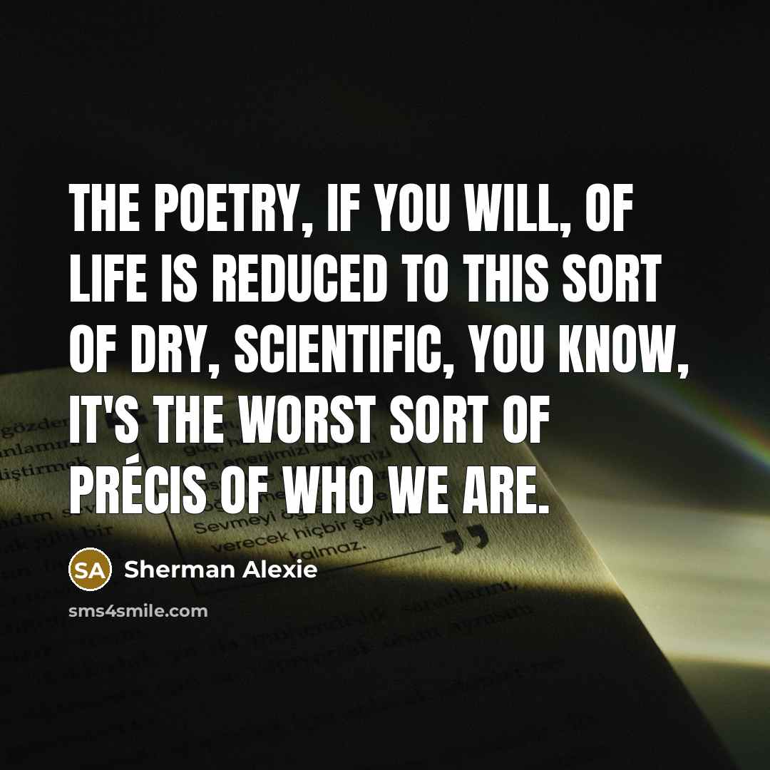 “The poetry, if you will, of life is reduced to…” quote by Sherman Alexie