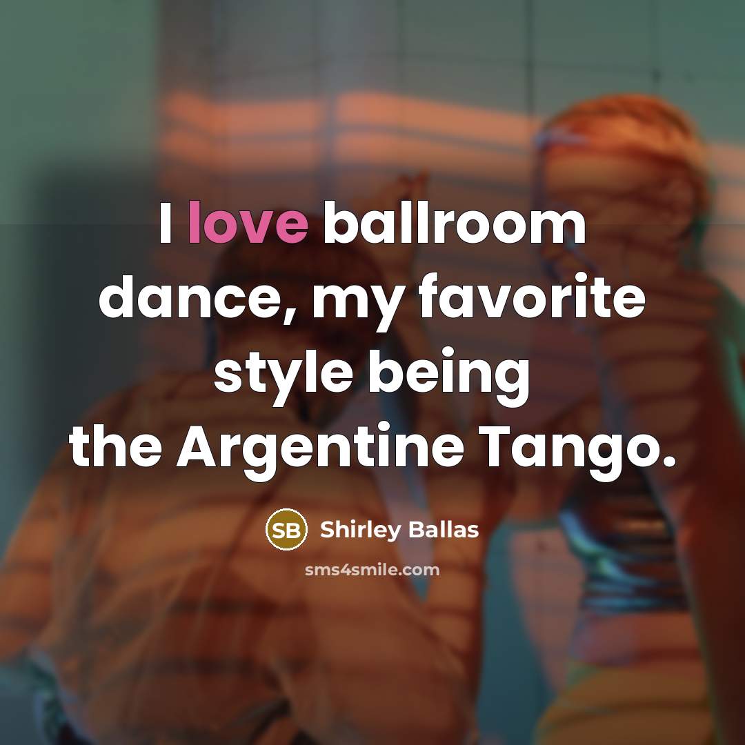 “I love ballroom dance, my favorite style being the Argentine…” quote by Shirley Ballas